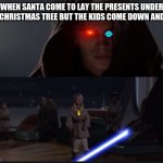 Star Wars Anikin kill younglings | WHEN SANTA COME TO LAY THE PRESENTS UNDER THE CHRISTMAS TREE BUT THE KIDS COME DOWN AND SEE | image tagged in star wars anikin kill younglings | made w/ Imgflip meme maker