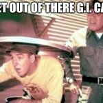 G.I. Can | GET OUT OF THERE G.I. CAN | image tagged in g i can | made w/ Imgflip meme maker