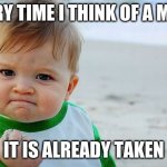 Mad Baby! | EVERY TIME I THINK OF A MEME; IT IS ALREADY TAKEN | image tagged in mad baby | made w/ Imgflip meme maker