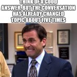 Office Grimace | WHEN YOU FINALLY THINK OF A GOOD ANSWER, BUT THE CONVERSATION HAS ALREADY CHANGED TOPIC ABOUT FIVE TIMES; INTROVERTS | image tagged in office grimace,introvert | made w/ Imgflip meme maker