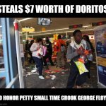 Steal chips for George | STEALS $7 WORTH OF DORITOS; TO HONOR PETTY SMALL TIME CROOK GEORGE FLOYD | image tagged in looters | made w/ Imgflip meme maker
