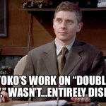 News Radio | YOKO’S WORK ON “DOUBLE FANTASY,” WASN’T...ENTIRELY DISRUPTIVE | image tagged in news radio | made w/ Imgflip meme maker