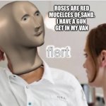 How to get a Girlfriend | ROSES ARE RED
MUCELCES OF SAND.
I HAVE A GUN 
GET IN MY VAN | image tagged in flert | made w/ Imgflip meme maker