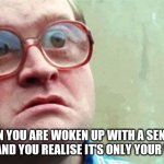 Nerd | WHEN YOU ARE WOKEN UP WITH A SENSUAL KISS AND YOU REALISE IT'S ONLY YOUR WIFE... | image tagged in confused | made w/ Imgflip meme maker