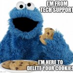 tech support | I'M FROM TECH SUPPORT; I'M HERE TO DELETE YOUR COOKIES | image tagged in cookie monster | made w/ Imgflip meme maker
