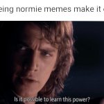 How? | Me seeing normie memes make it on hot | image tagged in is it possible to learn this power,funny,memes,humor | made w/ Imgflip meme maker