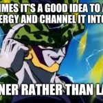 Super Perfect Cell Think About It | SOMETIMES IT'S A GOOD IDEA TO ASSERT YOUR ENERGY AND CHANNEL IT INTO THINGS; SOONER RATHER THAN LATER | image tagged in super perfect cell think about it,memes | made w/ Imgflip meme maker