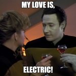 Data Flirting | MY LOVE IS, ELECTRIC! | image tagged in data flirting | made w/ Imgflip meme maker