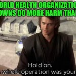 Something here makes a lot of not sense | WORLD HEALTH ORGANIZATION:
LOCKDOWNS DO MORE HARM THAN GOOD | image tagged in this whole operation was your idea,covid-19,pandemic,coronavirus,lockdown,election 2020 | made w/ Imgflip meme maker