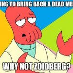 Why not zoidberg | TRYING TO BRING BACK A DEAD MEME? WHY NOT ZOIDBERG? | image tagged in why not zoidberg | made w/ Imgflip meme maker