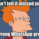 Can't tell if | Can't tell if missed joke; or wrong WhatsApp group. | image tagged in can't tell if,didnt-get,whatsapp | made w/ Imgflip meme maker