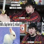 I'm a brave boy | LITERALLY EVERYONE WITH A SOUL; STRONG; STRONG | image tagged in i'm a brave boy,cute bunny | made w/ Imgflip meme maker