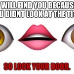too late. | I WILL FIND YOU BECAUSE YOU DIDNT LOOK AT THE TITLE; SO LOCK YOUR DOOR. | image tagged in what the fu- | made w/ Imgflip meme maker
