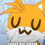 big brain | I HAVE BIG BRAIN | image tagged in uwu tails | made w/ Imgflip meme maker