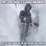 It's snowing today October 30th 2020 | THEY SAY THERE'S GLOBAL WARMING; BUT ACTUAL SNOW ON THE DAY BEFORE HALLOWEEN | image tagged in snow,global warming | made w/ Imgflip meme maker
