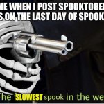 Fastest Spook in the West | ME WHEN I POST SPOOKTOBER MEMES ON THE LAST DAY OF SPOOKTOBER; SLOWEST | image tagged in fastest spook in the west,spooktober | made w/ Imgflip meme maker