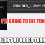 I AM GOING TO DIE HELP | I'M GOING TO DIE TONIGHT; IT COULDN'T BE ODDER THAN THAT | image tagged in death note,anime,funny,fun | made w/ Imgflip meme maker