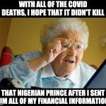 Nigerian Prince | WITH ALL OF THE COVID DEATHS, I HOPE THAT IT DIDN'T KILL; THAT NIGERIAN PRINCE AFTER I SENT HIM ALL OF MY FINANCIAL INFORMATION. | image tagged in grandma computer | made w/ Imgflip meme maker