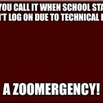 background for text only memes | WHAT DO YOU CALL IT WHEN SCHOOL STARTED AND YOUR KID CAN’T LOG ON DUE TO TECHNICAL DIFFICULTIES? A ZOOMERGENCY! | image tagged in background for text only memes | made w/ Imgflip meme maker