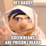 green beans are poison | HEY DADDY; GREEN BEANS ARE POISON I HEARD | image tagged in triggered jeffy | made w/ Imgflip meme maker