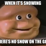 Ummm anyone else have this problem | WHEN IT’S SNOWING; BUT THERE’S NO SNOW ON THE GROUND | image tagged in bruh,life is weird | made w/ Imgflip meme maker