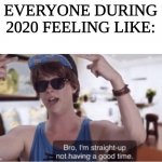 We're all straight-up not having a good time. :( | EVERYONE DURING 2020 FEELING LIKE: | image tagged in i am straight up not having a good time,pandemic,2020 sucks,2020,funny memes,why | made w/ Imgflip meme maker