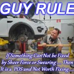 mechanic | GUY RULE; If Something Can Not be Fixed by Sheer Force or Swearing .... Then It is a  POS and Not Worth Fixing..... | image tagged in mechanic | made w/ Imgflip meme maker