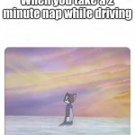 Tom in heaven | When you take a 2 minute nap while driving | image tagged in tom in heaven | made w/ Imgflip meme maker