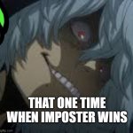 Shigaraki | THAT ONE TIME WHEN IMPOSTER WINS | image tagged in shigaraki | made w/ Imgflip meme maker