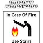 Who cares? | ROSES ARE RED
WHO REALLY CARES? | image tagged in in case of fire use stairs,roses are red | made w/ Imgflip meme maker