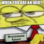 Anti-Meme | WHEN YOU ARE AN IDIOT. | image tagged in spongebob professional | made w/ Imgflip meme maker