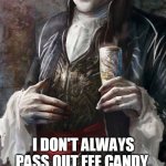 free candy day | I DON'T ALWAYS PASS OUT FEE CANDY. BUT WHEN I DO, IT IS TO DIE FOR. STAY THIRSTY MY FIENDS. | image tagged in most interesting vampire | made w/ Imgflip meme maker