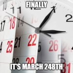 march 248th | FINALLY; IT'S MARCH 248TH | image tagged in time clock calendar | made w/ Imgflip meme maker