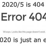 Error | 2020/5 is 404; So 2020 is just an error | image tagged in error 404,2020 | made w/ Imgflip meme maker