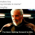 Ah yes | Me: *makes tiny spelling mistake in meme*; All of Imgflip: | image tagged in i've been looking forward to this,funny,humor,memes | made w/ Imgflip meme maker