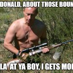 Putin Assassin | TELL DONALD, ABOUT THOSE BOUNTIES; HOLLA  AT YA BOY, I GETS MONEY! | image tagged in putin assassin | made w/ Imgflip meme maker