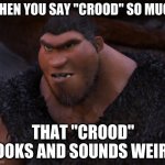 When You Say A Word So Many Times... | WHEN YOU SAY "CROOD" SO MUCH; THAT "CROOD" LOOKS AND SOUNDS WEIRD | image tagged in grug crood | made w/ Imgflip meme maker