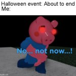 No... not now...! | Halloween event: About to end; Me: | image tagged in no not now | made w/ Imgflip meme maker