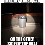 Trashcan | THE ONLY TRASH CAN; ON THE OTHER SIDE OF THE OVAL | image tagged in trashcan | made w/ Imgflip meme maker
