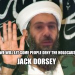 Jack Dorsey | WE WILL LET SOME PEOPLE DENY THE HOLOCAUST; JACK DORSEY | image tagged in osama bin dorsey | made w/ Imgflip meme maker