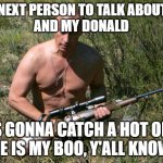 Putin Assassin | THE NEXT PERSON TO TALK ABOUT ME 
AND MY DONALD; IS GONNA CATCH A HOT ONE
HE IS MY BOO, Y'ALL KNOW | image tagged in putin assassin | made w/ Imgflip meme maker