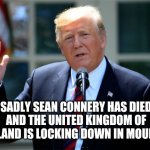 Sean Connery Trump | SADLY SEAN CONNERY HAS DIED AND THE UNITED KINGDOM OF SCOTLAND IS LOCKING DOWN IN MOURNING | image tagged in donald trump presidential announcement | made w/ Imgflip meme maker