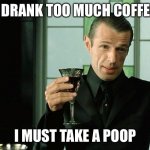 merovingian | I DRANK TOO MUCH COFFEE; I MUST TAKE A POOP | image tagged in merovingian | made w/ Imgflip meme maker