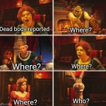Where? | Dead body reported; Where? Where? Where? Who? Where? | image tagged in shrek argument,among us,dead body reported | made w/ Imgflip meme maker