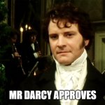 Mr Darcy Approves | MR DARCY APPROVES | image tagged in darcy | made w/ Imgflip meme maker