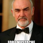 Shave your tears | SHAVE YOUR TEARS FOR I MUSTACHE YOU A QUESTION... | image tagged in sean connery,james bond,moustache,shave,shaving,i moustache you a question | made w/ Imgflip meme maker
