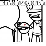 We Caught Your Son asdf | WE CAUGHT YOUR SON DOING A TIK TOK | image tagged in we caught your son asdf,tik tok | made w/ Imgflip meme maker