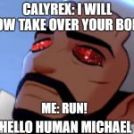 Peony why! | CALYREX: I WILL NOW TAKE OVER YOUR BODY; ME: RUN! HELLO HUMAN MICHAEL | image tagged in peony why | made w/ Imgflip meme maker