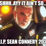 Sean Connery | SHHH..AYY IT AIN'T SO... R.I.P. SEAN CONNERY 2020 | image tagged in sean connery red october | made w/ Imgflip meme maker