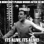 My meme's alive, its alive!! | WHEN YOUR MINECRAFT PLUGIN WORKS AFTER SO MUCH WORK:; ITS ALIVE, ITS ALIVE! | image tagged in frankenstein it's alive | made w/ Imgflip meme maker
